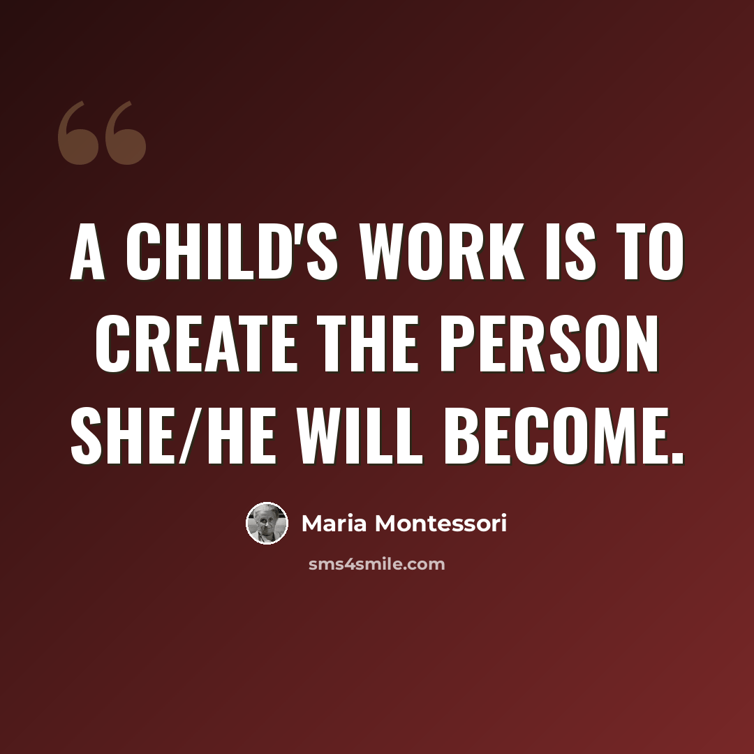 “A child's work is to create the person she/he will become.” quote by Maria Montessori