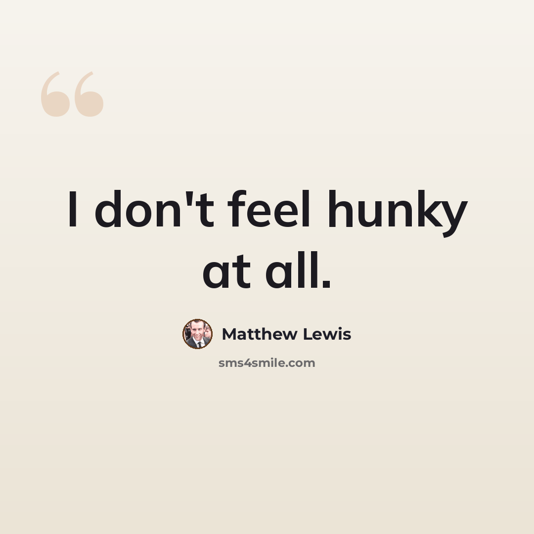 “I don't feel hunky at all.” quote by Matthew Lewis