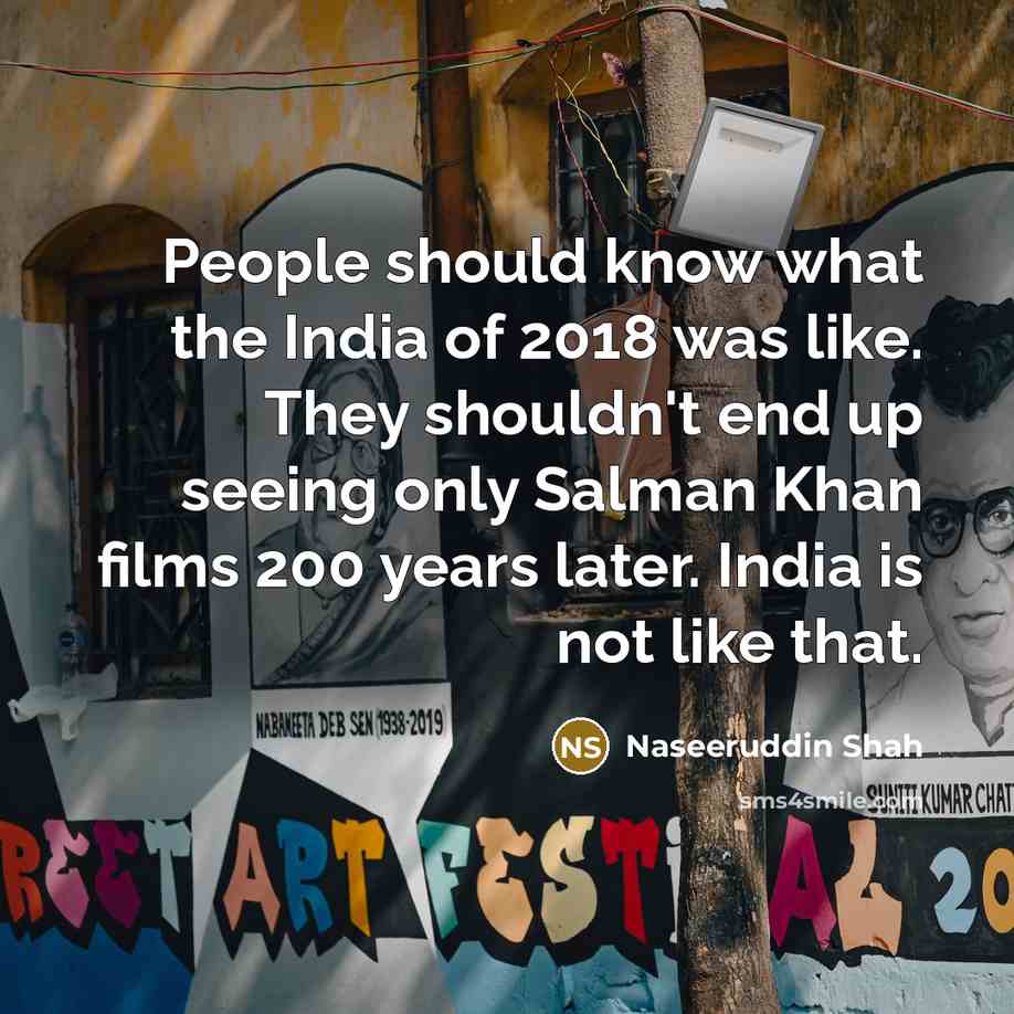“People should know what the India of 2018 was like. They shouldn't end up seeing only Salman Khan films 200 years later. India is not like that.” quote by Naseeruddin Shah