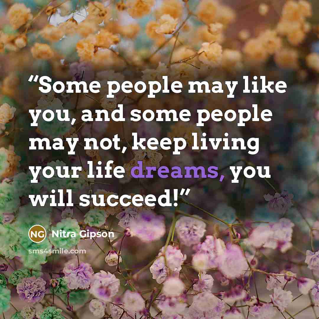 “Some people may like you, and some people may not, keep living your life dreams, you will succeed!” quote by Nitra Gipson