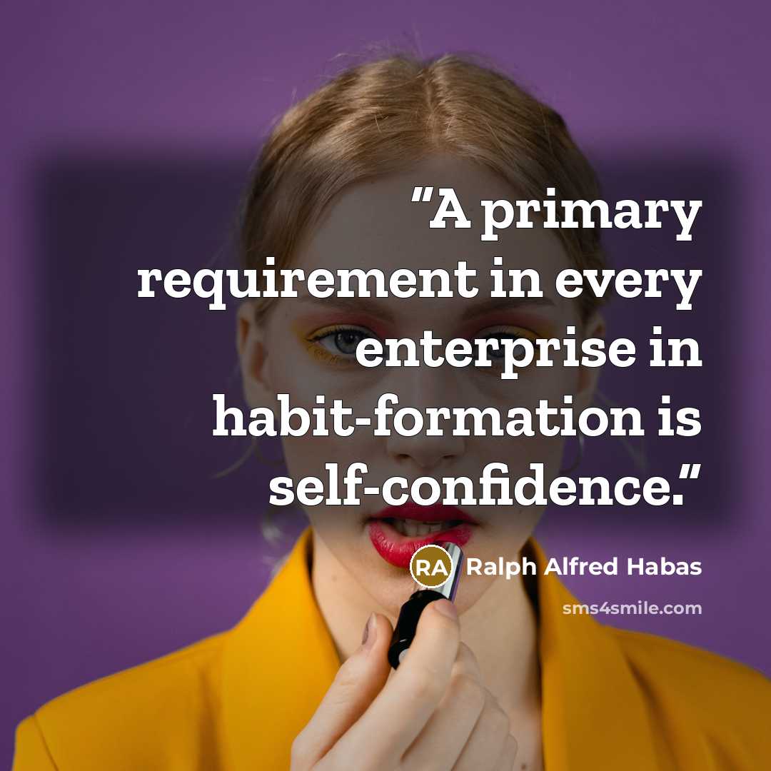 “A primary requirement in every enterprise in habit-formation is self-confidence.” quote by Ralph Alfred Habas