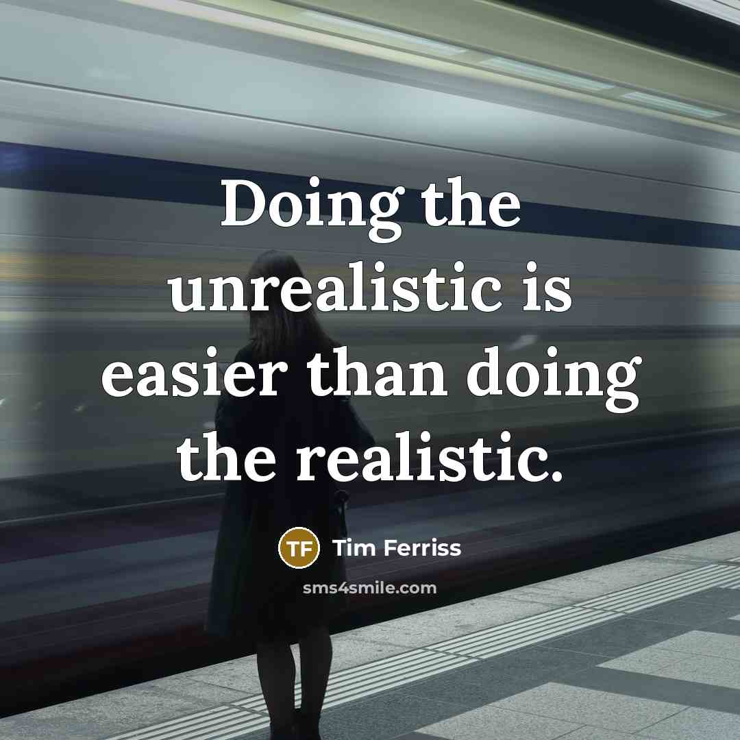 “Doing the unrealistic is easier than doing the realistic.” quote by Tim Ferriss