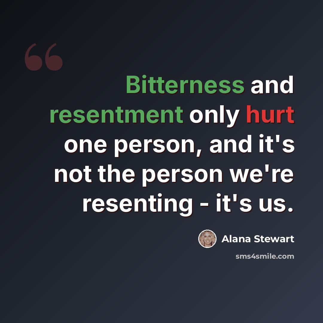 “Bitterness and resentment only hurt one person, and it's not the person we're resenting - it's us.” quote by Alana Stewart