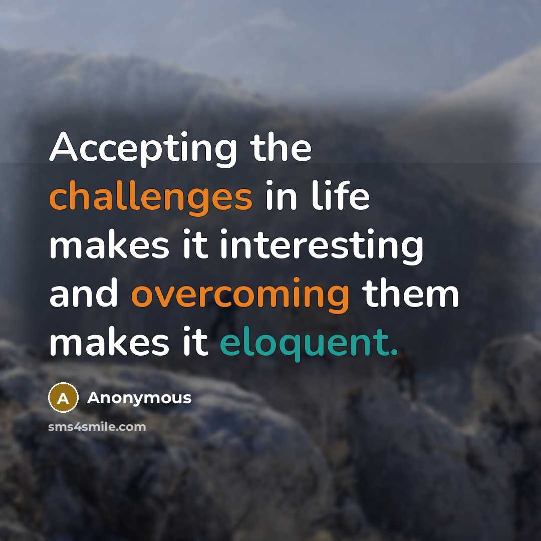 “Accepting the challenges in life makes it interesting and overcoming them makes it eloquent.” quote by Anonymous