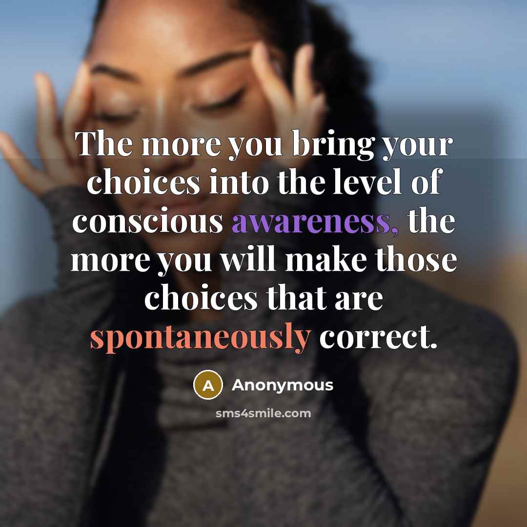 “The more you bring your choices into the level of conscious awareness, the more you will make those choices that are spontaneously correct.” quote by Anonymous
