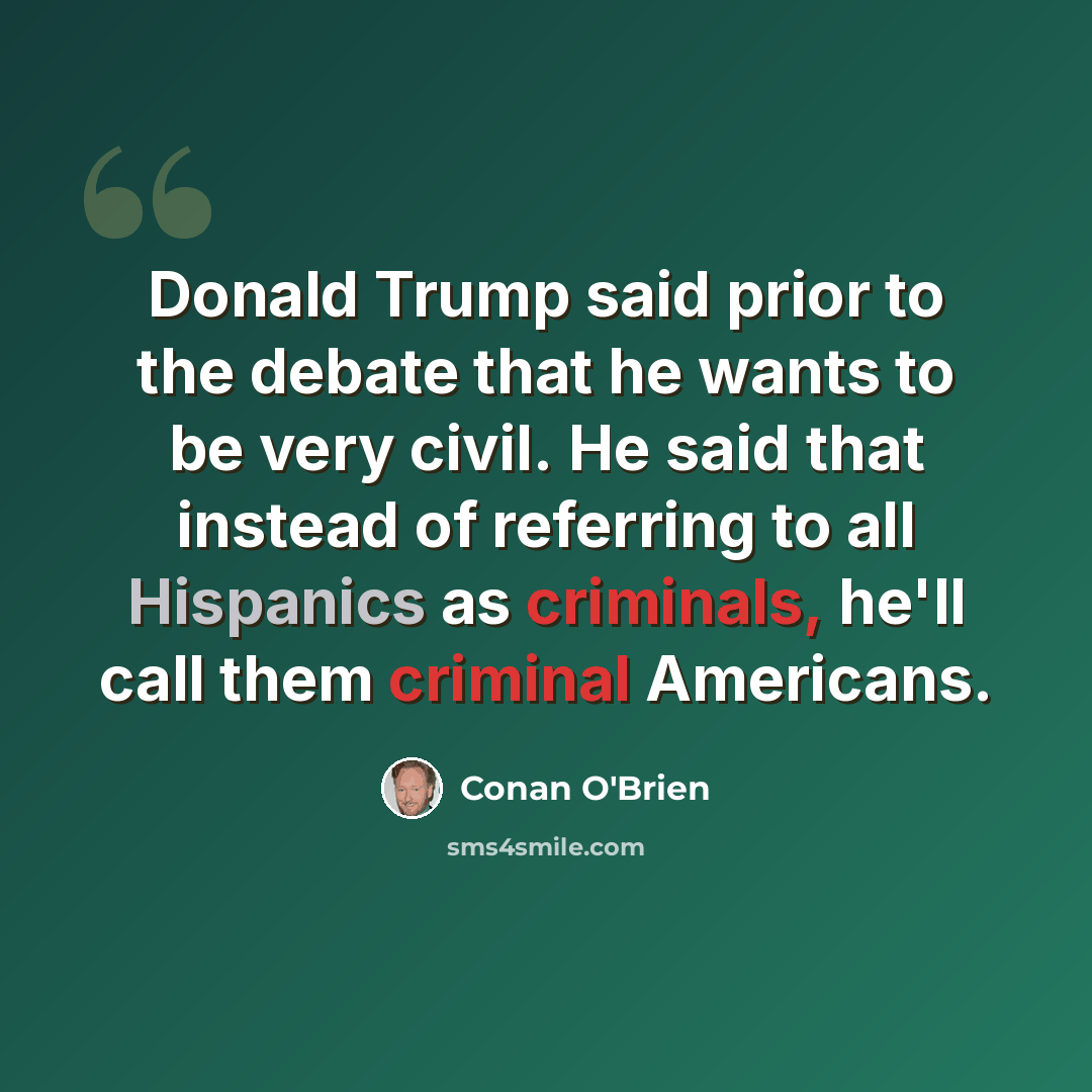 “Donald Trump said prior to the debate that he wants to be very civil. He said that instead of referring to all Hispanics as criminals, he'll call them criminal Americans.” quote by Conan O'Brien