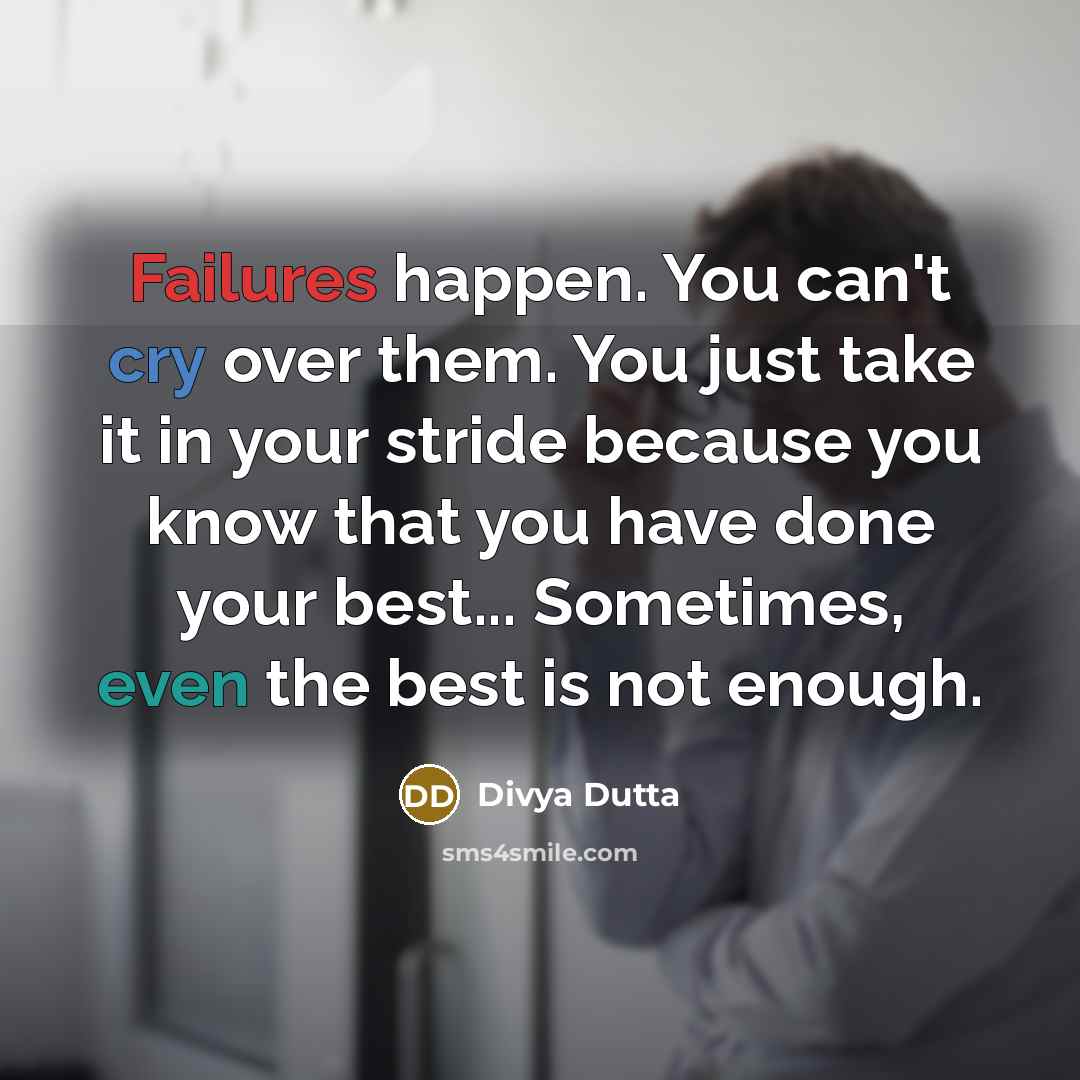 “Failures happen. You can't cry over them. You just take it in your stride because you know that you have done your best... Sometimes, even the best is not enough.” quote by Divya Dutta