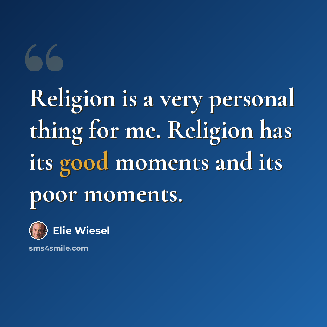 “Religion is a very personal thing for me. Religion has its good moments and its poor moments.” quote by Elie Wiesel