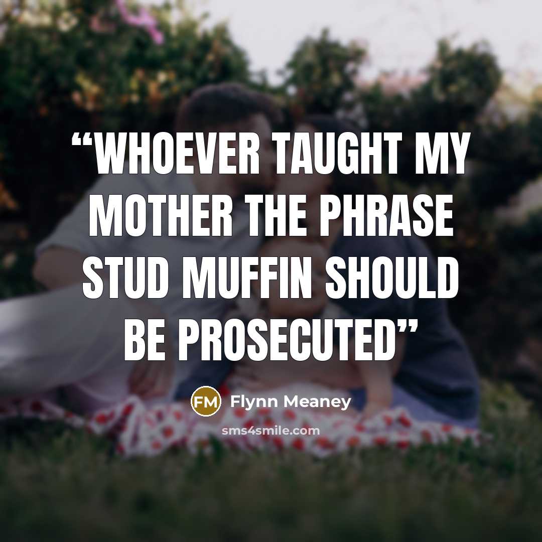 “Whoever taught my mother the phrase stud muffin should be prosecuted” quote by Flynn Meaney