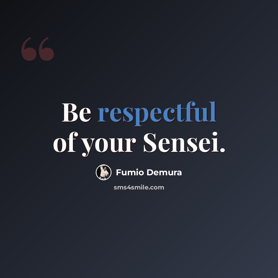 “Be respectful of your Sensei.” quote by Fumio Demura