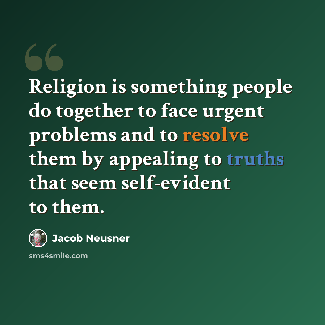 “Religion is something people do together to face urgent problems and to resolve them by appealing to truths that seem self-evident to them.” quote by Jacob Neusner