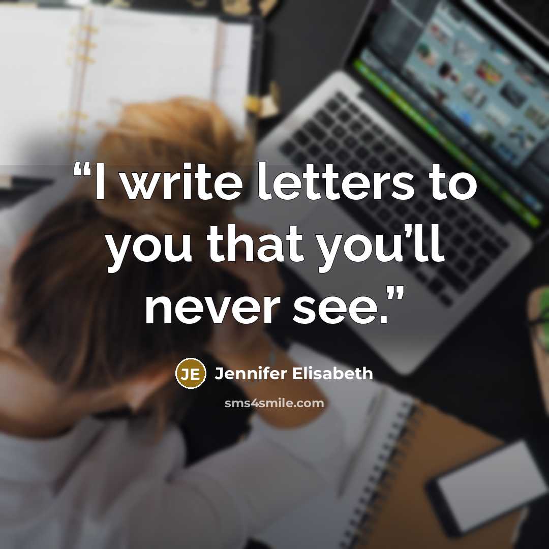 “I write letters to you that you’ll never see.” quote by Jennifer Elisabeth