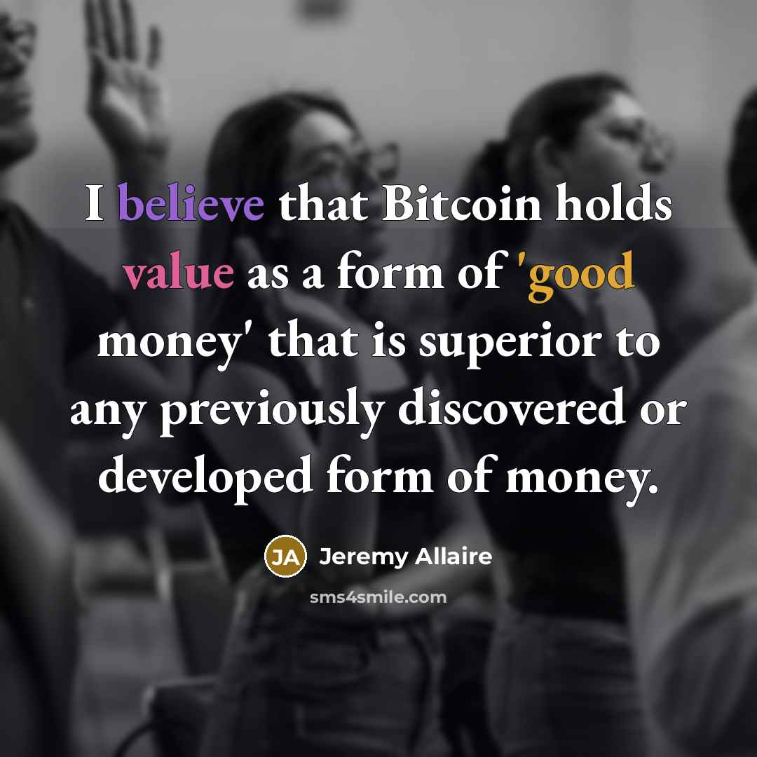 “I believe that Bitcoin holds value as a form of 'good money' that is superior to any previously discovered or developed form of money.” quote by Jeremy Allaire