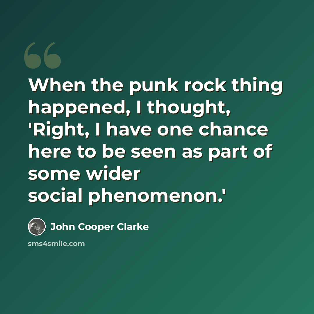 “When the punk rock thing happened, I thought, 'Right, I have one chance here to be seen as part of some wider social phenomenon.'” quote by John Cooper Clarke