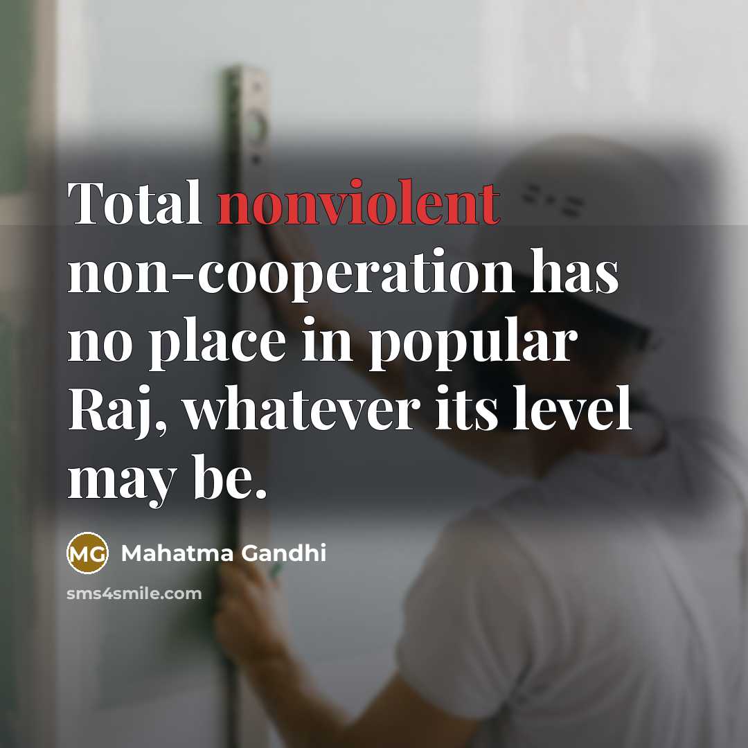 “Total nonviolent non-cooperation has no place in popular Raj, whatever its level may be.” quote by Mahatma Gandhi