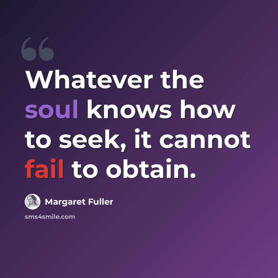 “Whatever the soul knows how to seek, it cannot fail to obtain.” quote by Margaret Fuller
