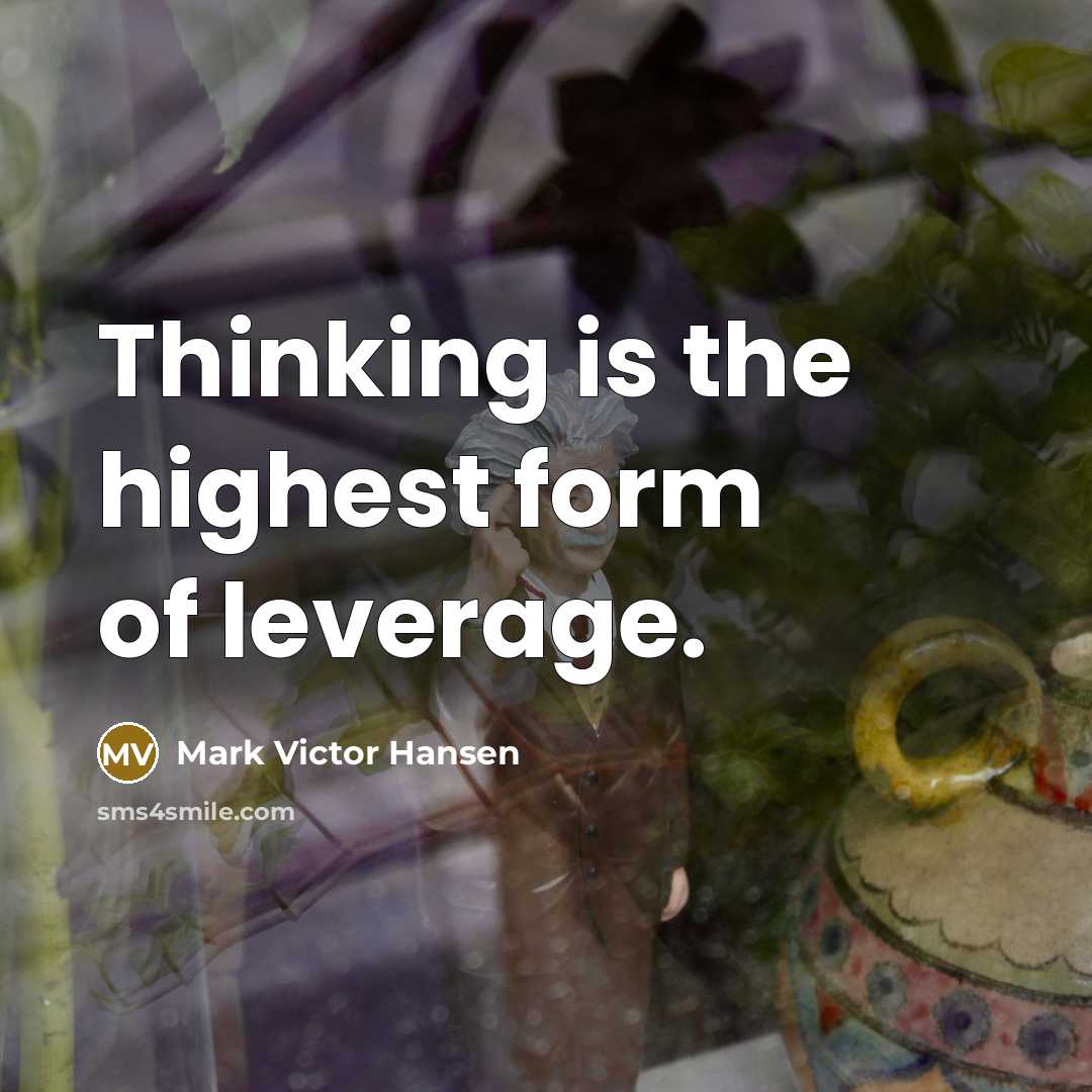 “Thinking is the highest form of leverage.” quote by Mark Victor Hansen