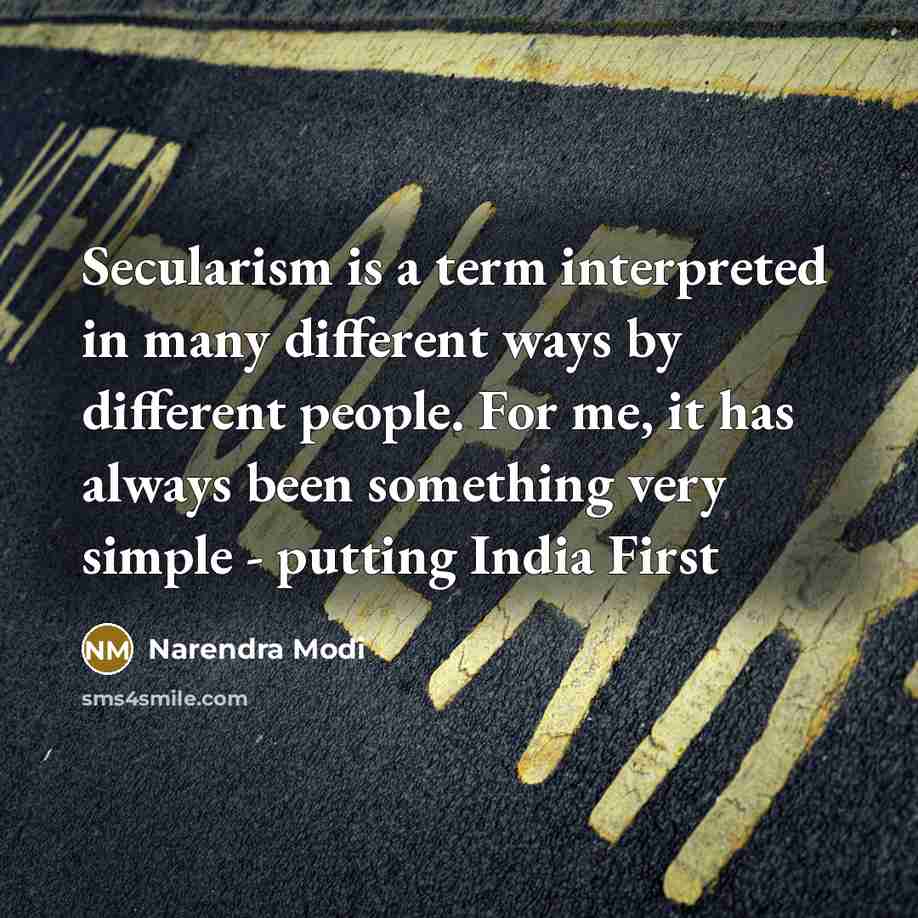 “Secularism is a term interpreted in many different ways by different people. For me, it has always been something very simple - putting India First” quote by Narendra Modi