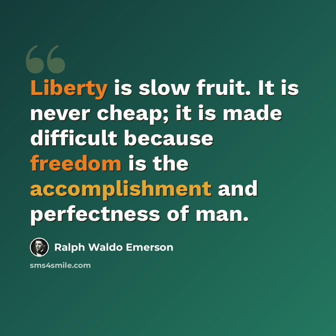“Liberty is slow fruit. It is never cheap; it is made difficult because freedom is the accomplishment and perfectness of man.” quote by Ralph Waldo Emerson