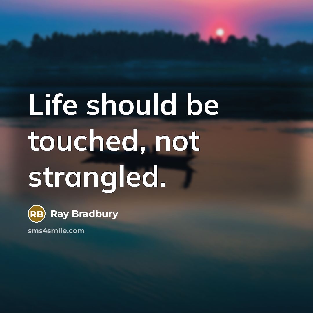 “Life should be touched, not strangled.” quote by Ray Bradbury
