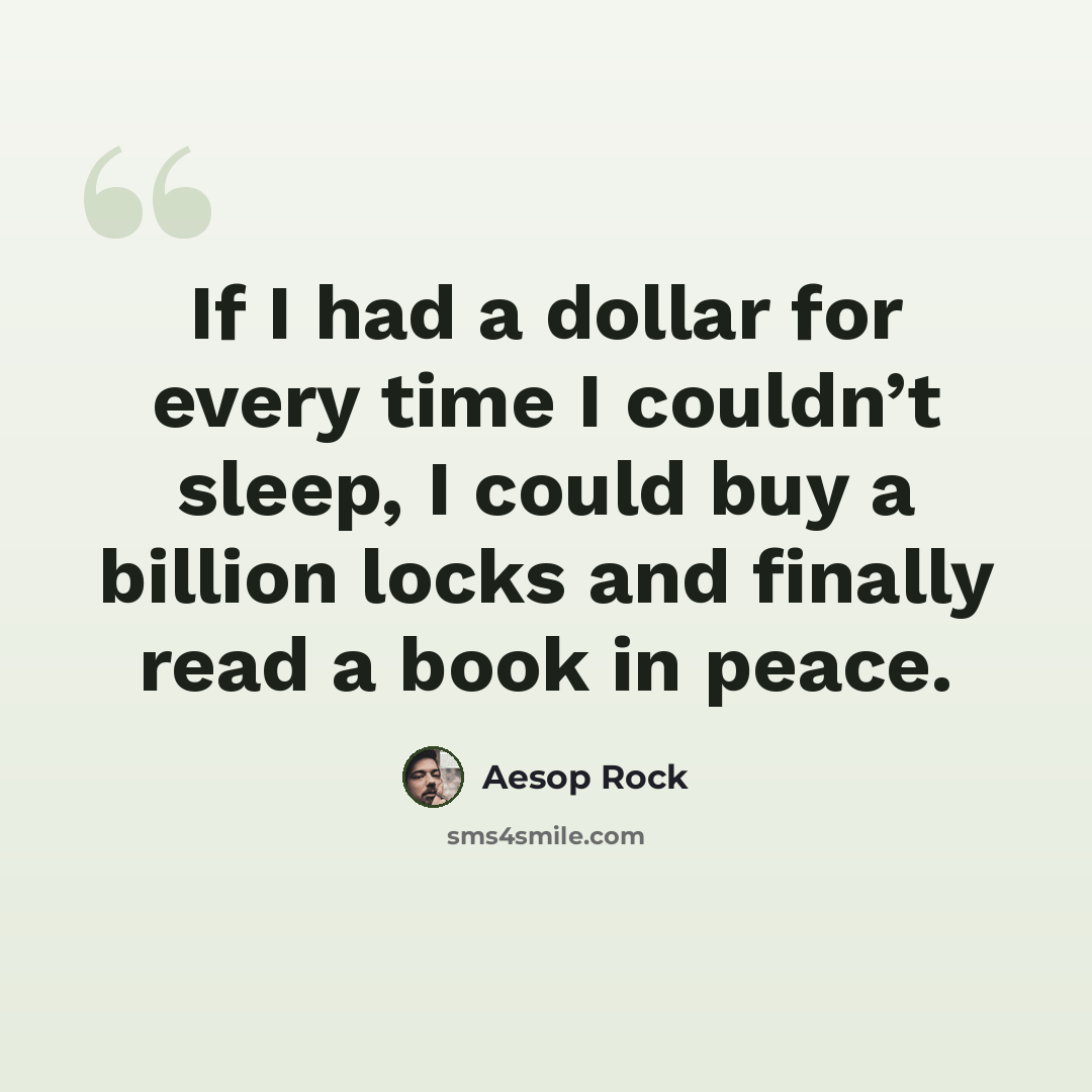 “If I had a dollar for every time I couldn’t sleep, I could buy a billion locks and finally read a book in peace.” quote by Aesop Rock