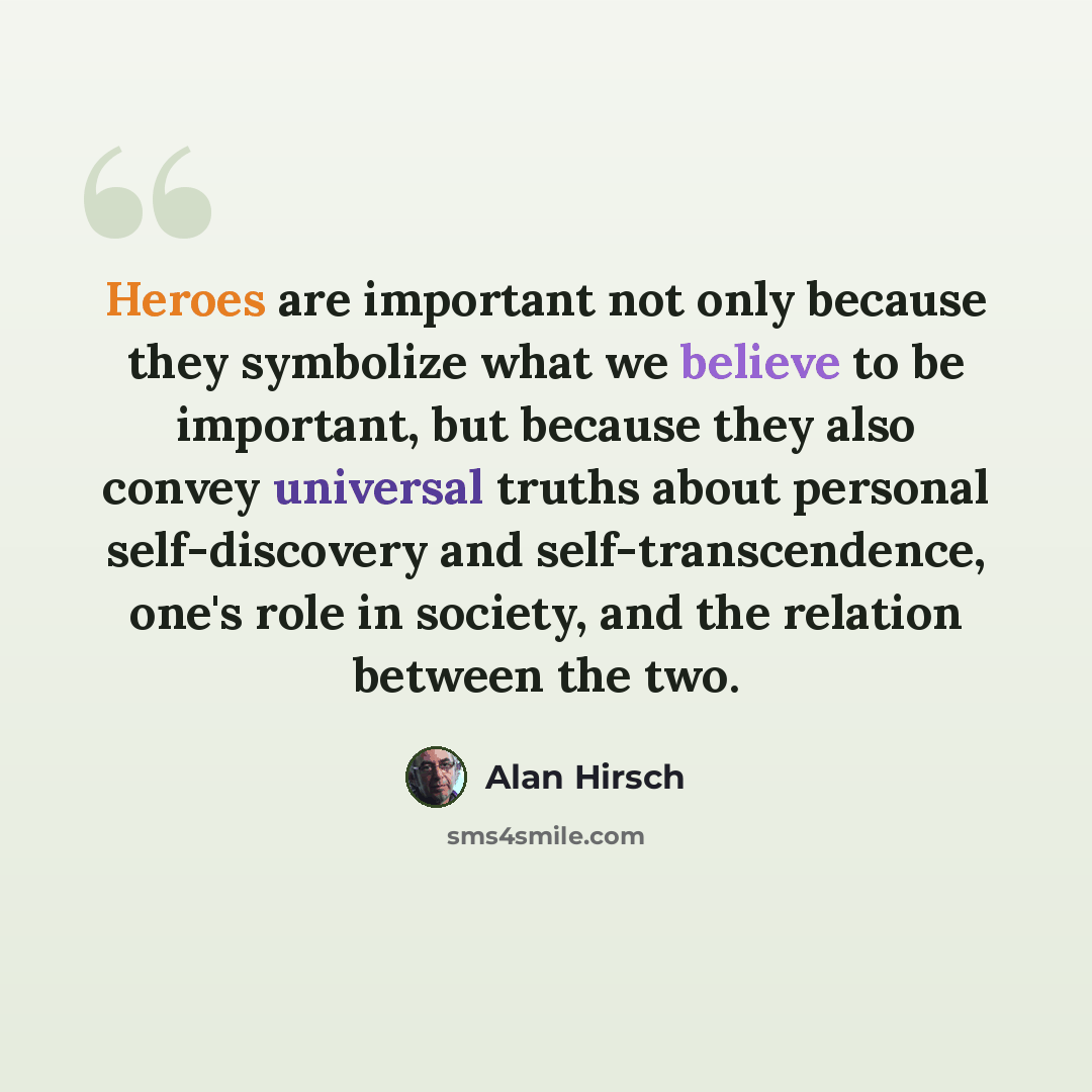 “Heroes are important not only because they symbolize what we believe to be important, but because they also convey universal truths about personal self-discovery and self-transcendence, one's role in society, and the relation between the two.” quote by Alan Hirsch