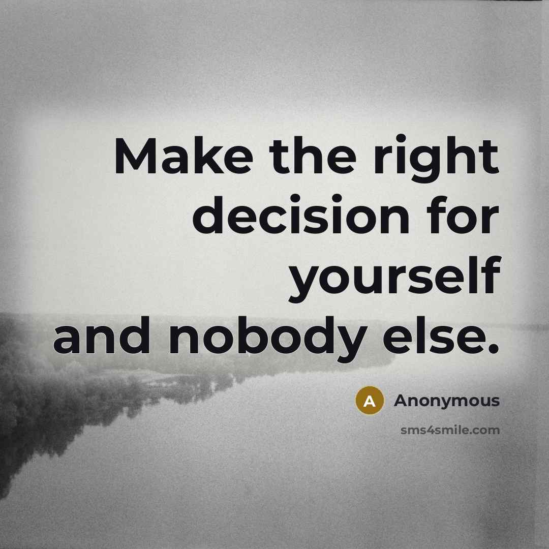 “Make the right decision for yourself and nobody else.” quote by Anonymous