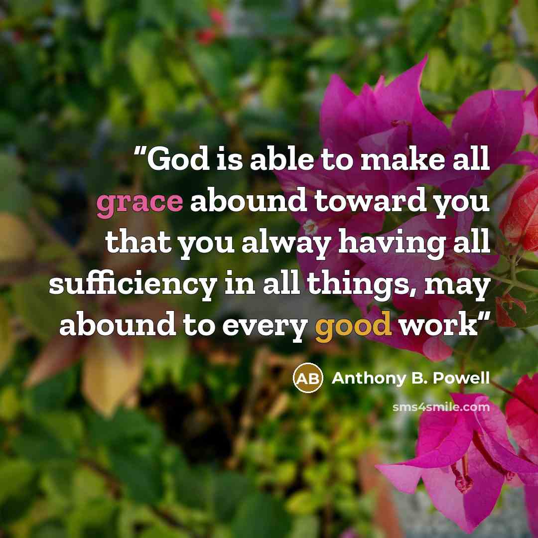 “God is able to make all grace abound toward you that you alway having all sufficiency in all things, may abound to every good work” quote by Anthony B. Powell