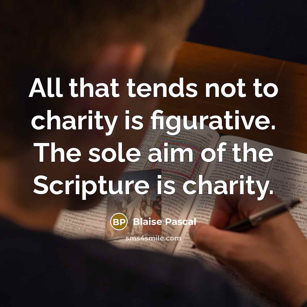 “All that tends not to charity is figurative. The sole aim of the Scripture is charity.” quote by Blaise Pascal