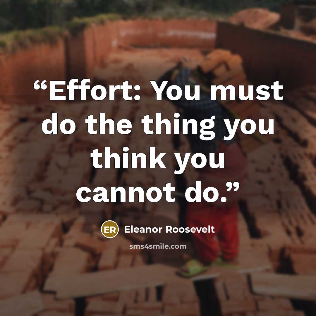 “Effort: You must do the thing you think you cannot do.” quote by Eleanor Roosevelt