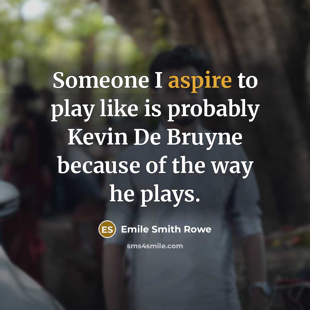 “Someone I aspire to play like is probably Kevin De Bruyne because of the way he plays.” quote by Emile Smith Rowe