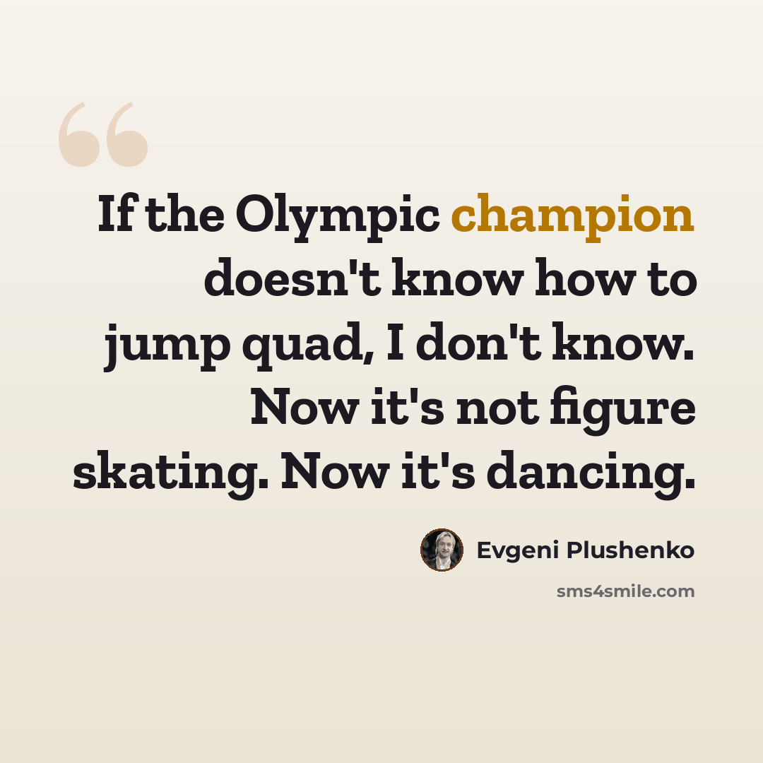 “If the Olympic champion doesn't know how to jump quad, I don't know. Now it's not figure skating. Now it's dancing.” quote by Evgeni Plushenko