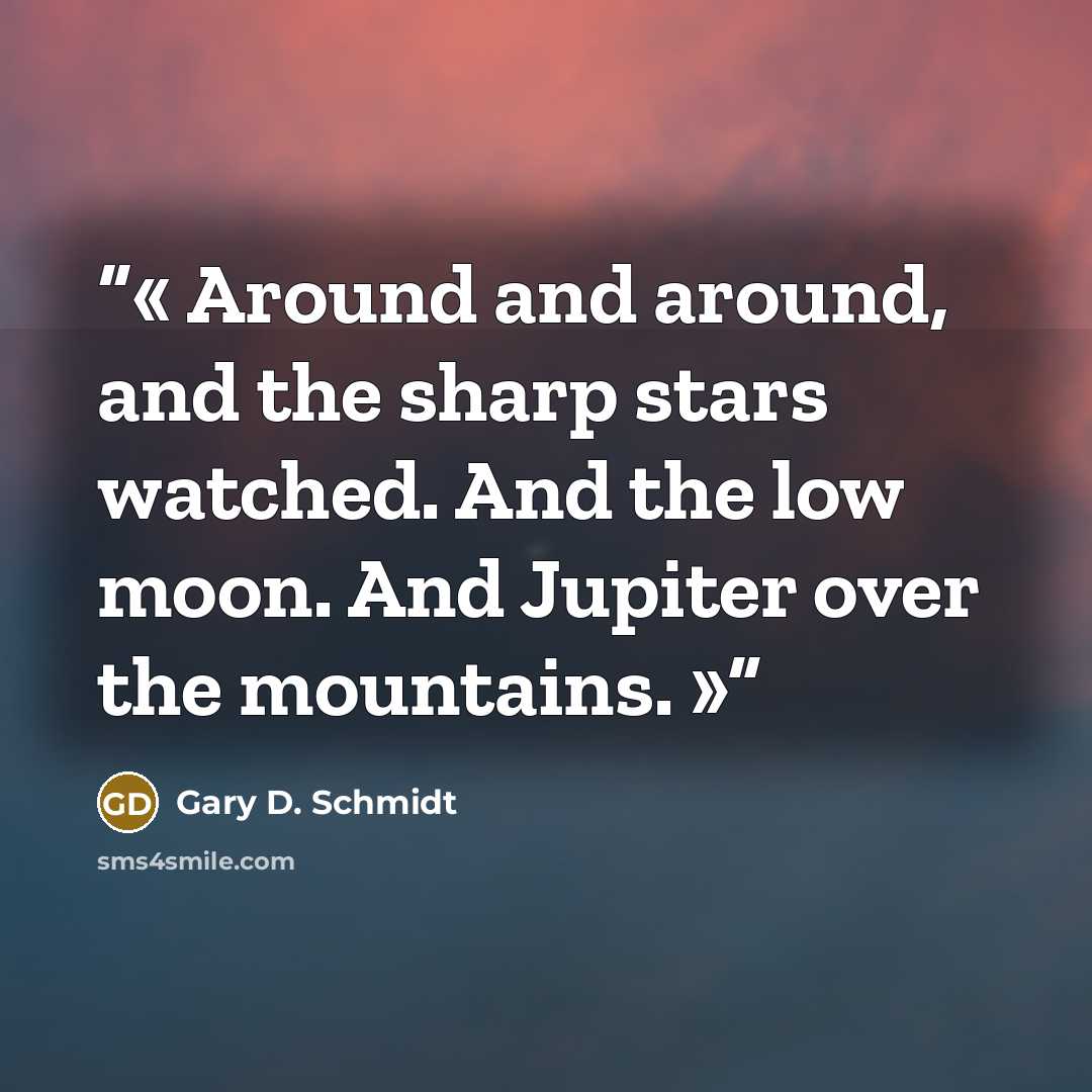 “Around and around, and the sharp stars watched. And the low moon. And Jupiter over the mountains.” quote by Gary D. Schmidt