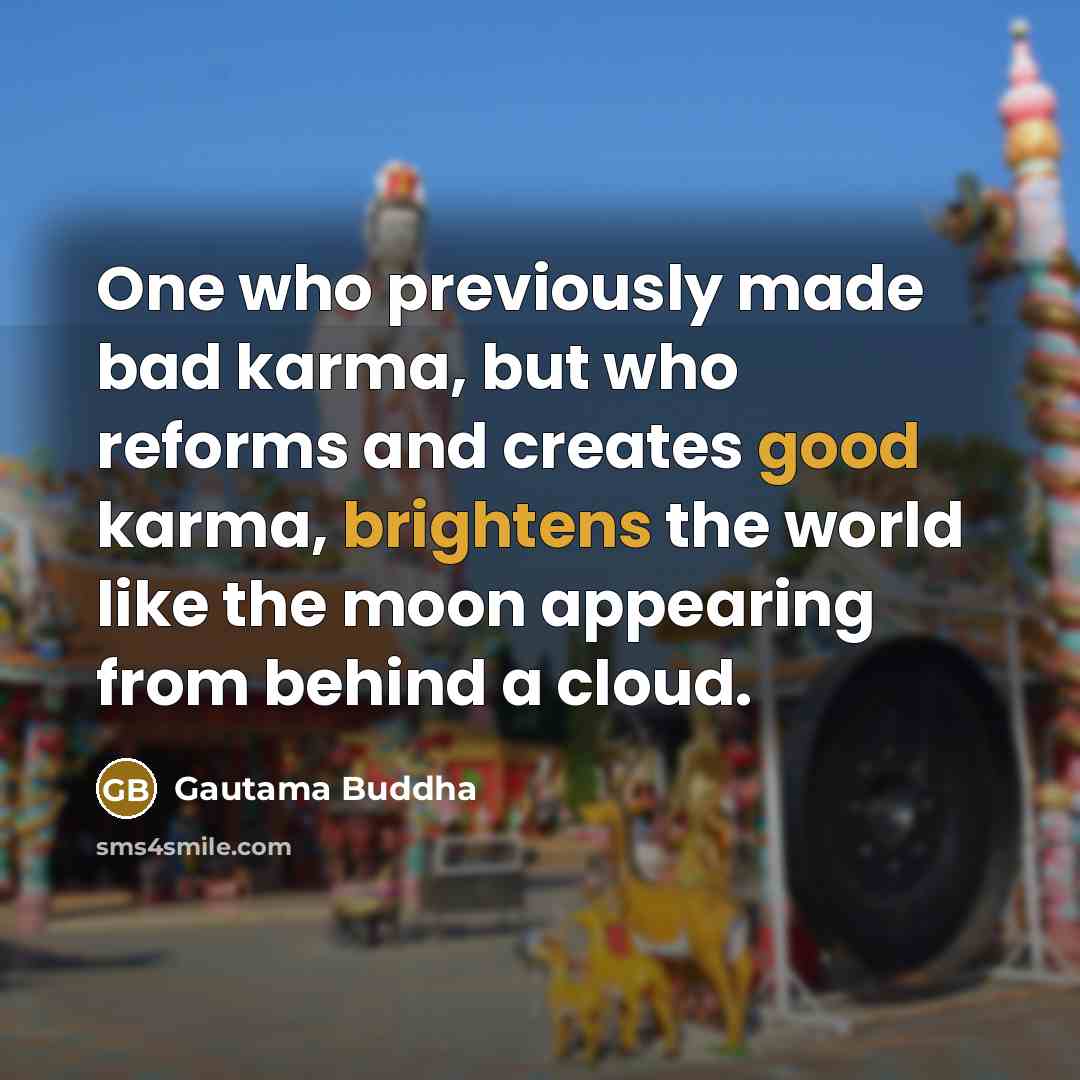 “One who previously made bad karma, but who reforms and creates good karma, brightens the world like the moon appearing from behind a cloud.” quote by Gautama Buddha