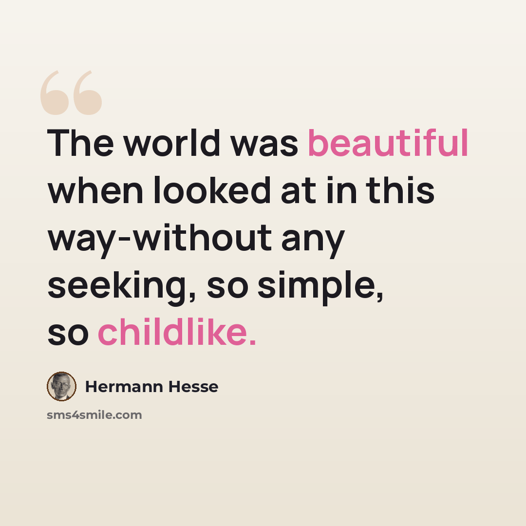 “The world was beautiful when looked at in this way-without any seeking, so simple, so childlike.” quote by Hermann Hesse