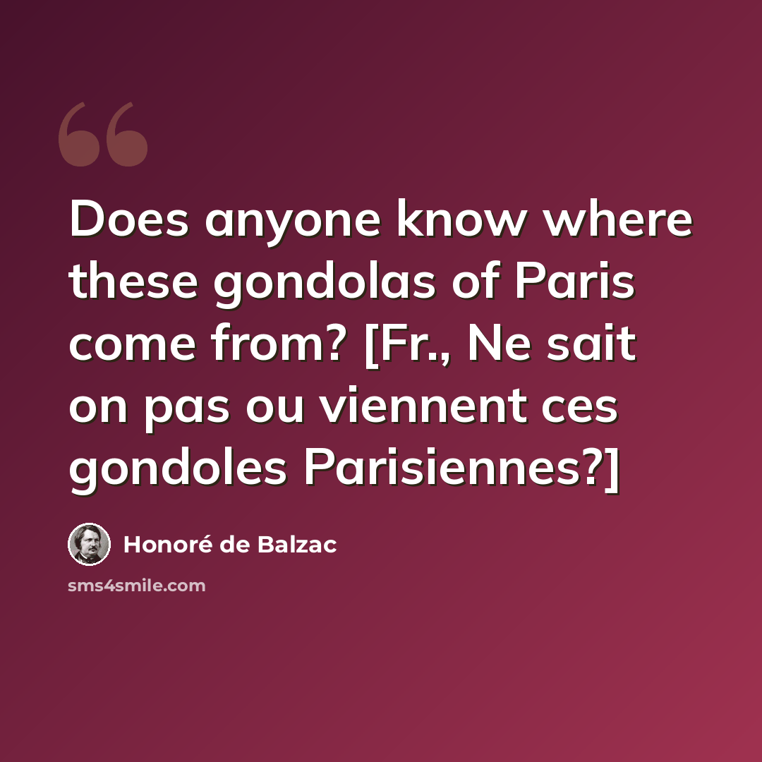 “Does anyone know where these gondolas of Paris come from? [Fr., Ne sait on pas ou viennent ces gondoles Parisiennes?]” quote by Honore de Balzac