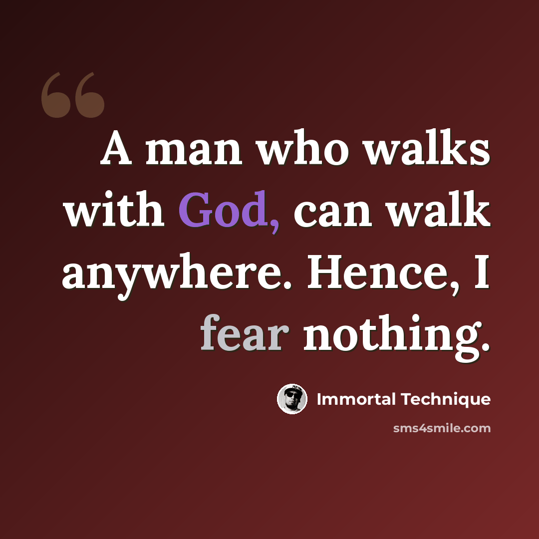 “A man who walks with God, can walk anywhere. Hence, I fear nothing.” quote by Immortal Technique