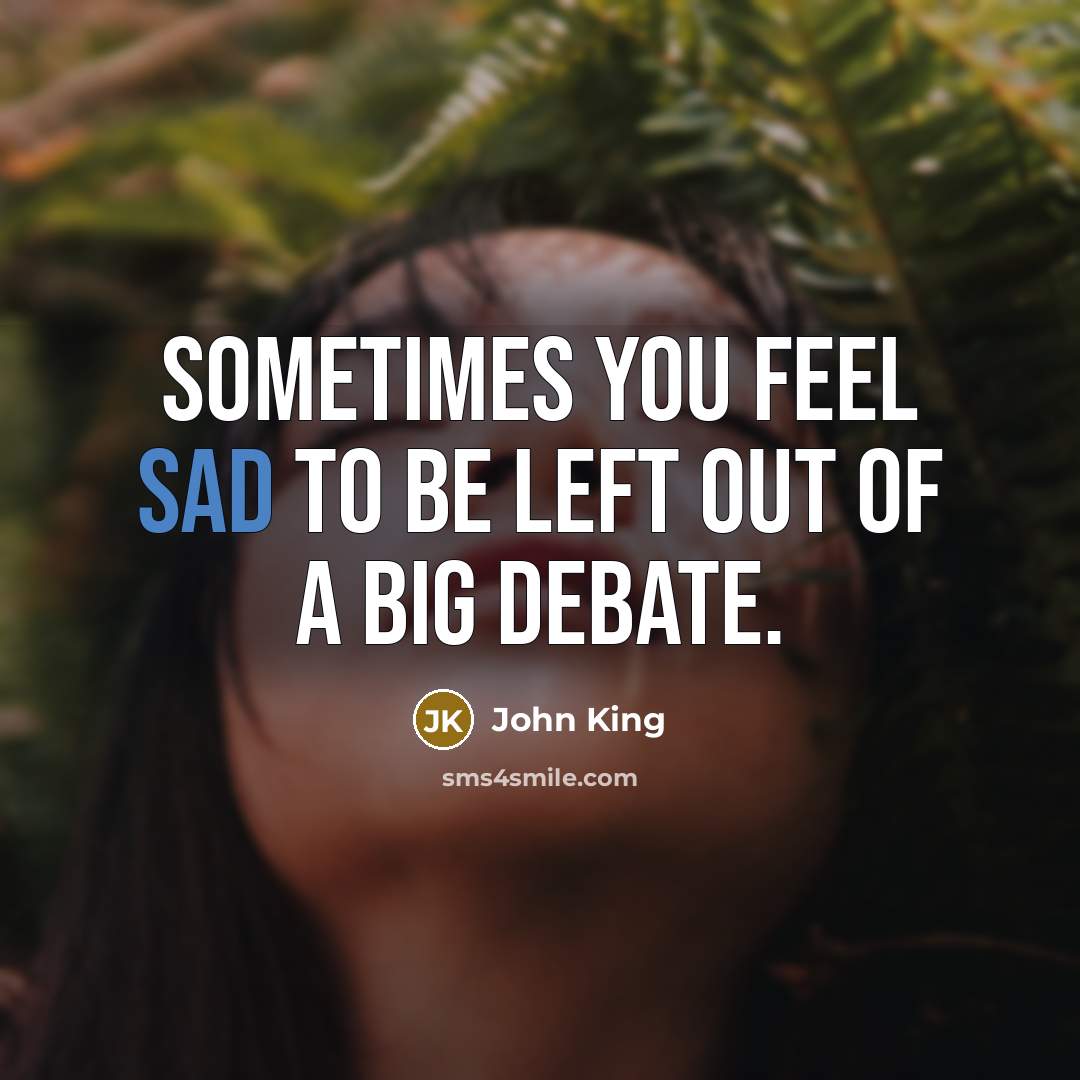 “Sometimes you feel sad to be left out of a big debate.” quote by John King