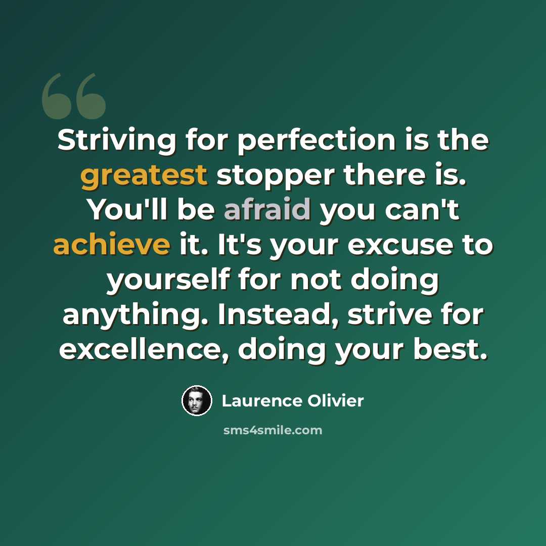“Striving for perfection is the greatest stopper there is. You'll be afraid you can't achieve it. It's your excuse to yourself for not doing anything. Instead, strive for excellence, doing your best.” quote by Laurence Olivier