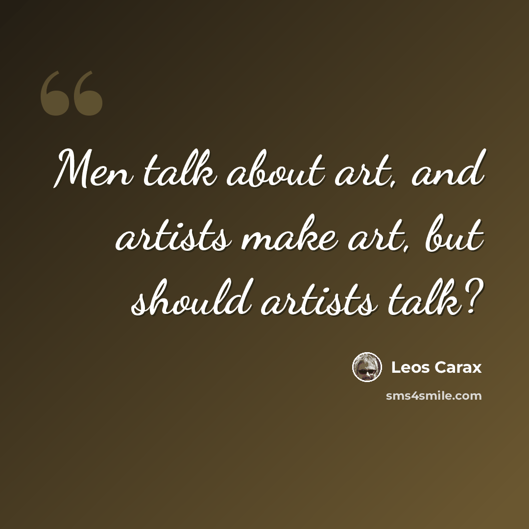 “Men talk about art, and artists make art, but should artists talk?” quote by Leos Carax