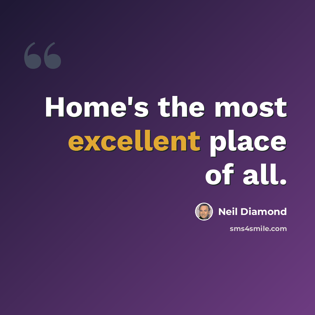 “Home's the most excellent place of all.” quote by Neil Diamond