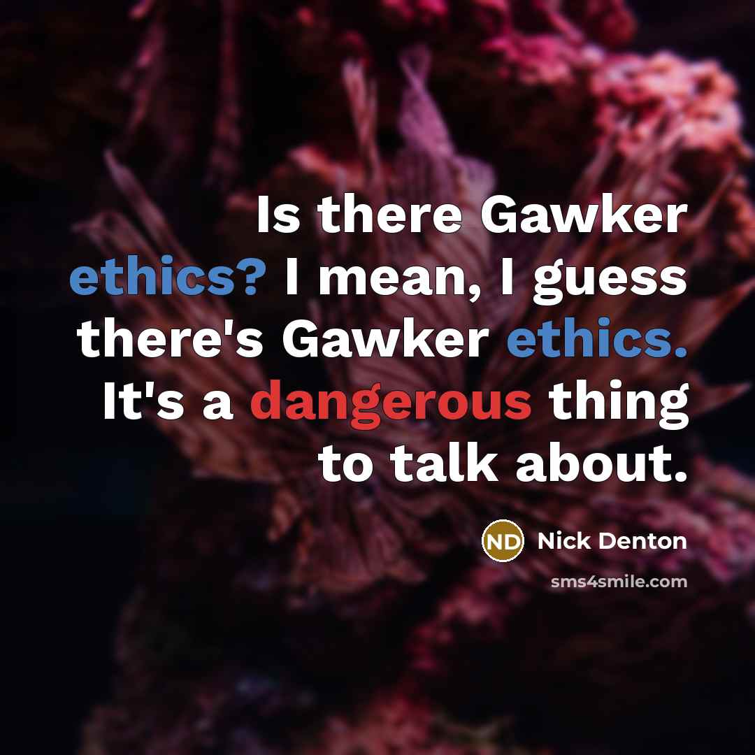 “Is there Gawker ethics? I mean, I guess there's Gawker ethics. It's a dangerous thing to talk about.” quote by Nick Denton