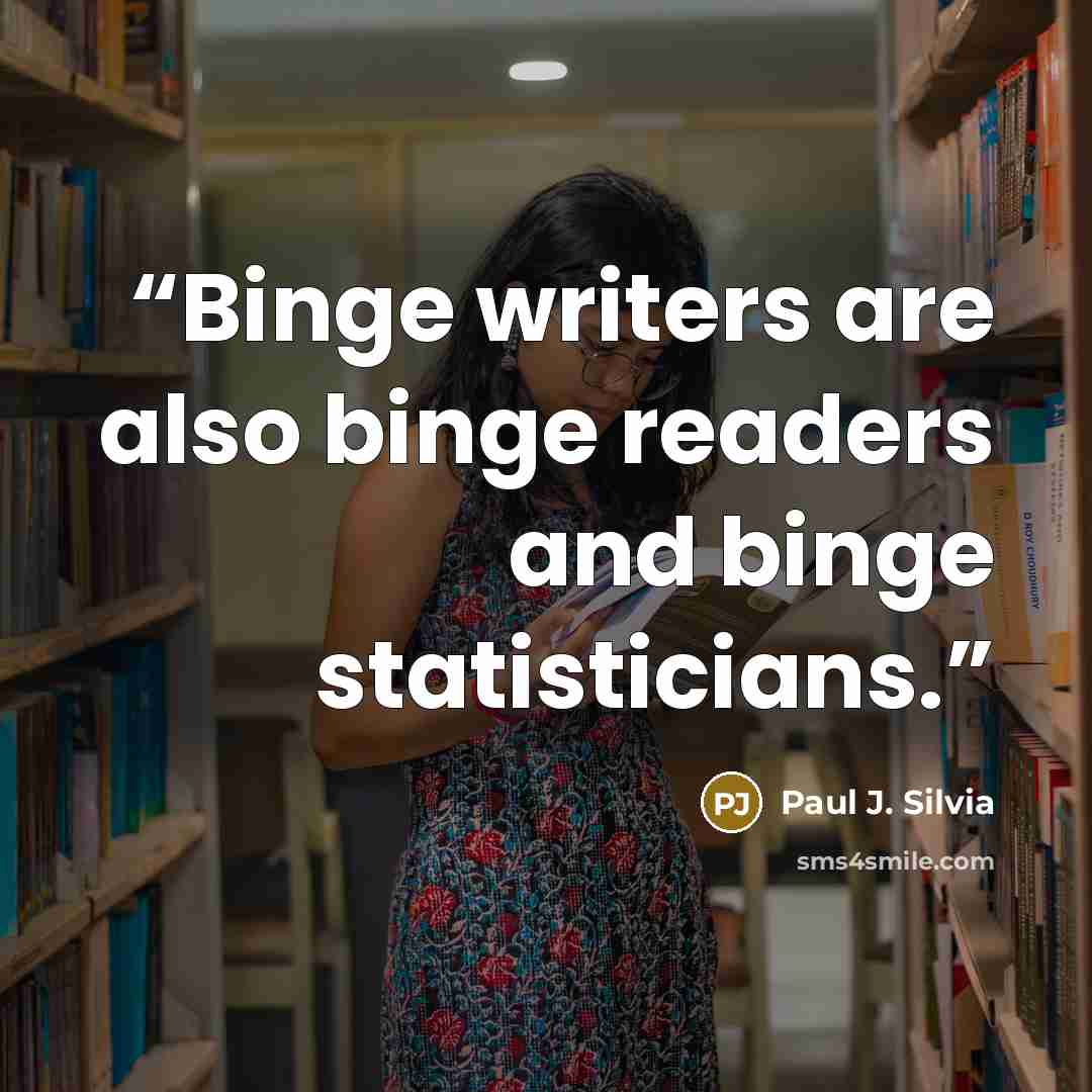 “Binge writers are also binge readers and binge statisticians.” quote by Paul J. Silvia