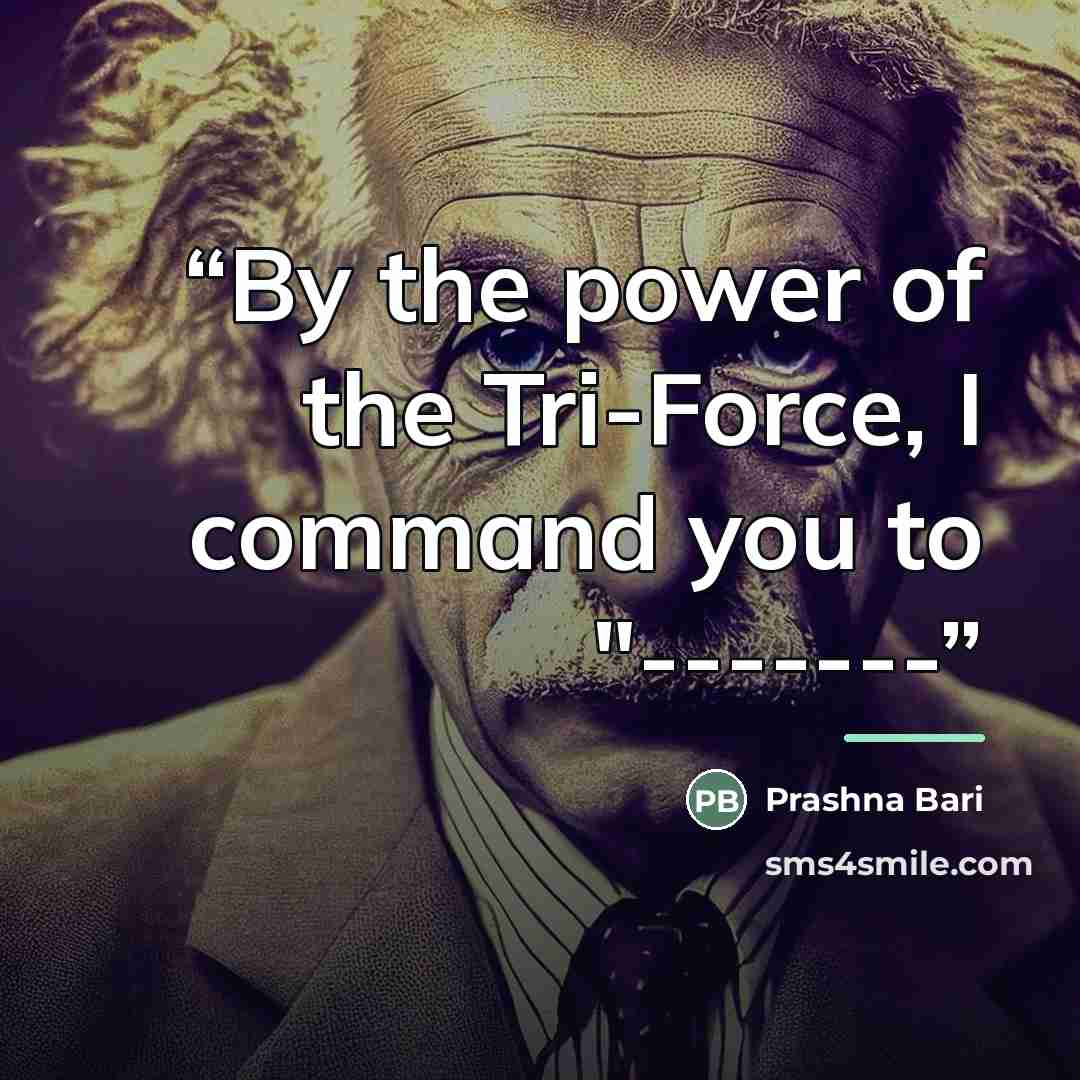“By the power of the Tri-Force, I command you to "-------” quote by Prashna Bari