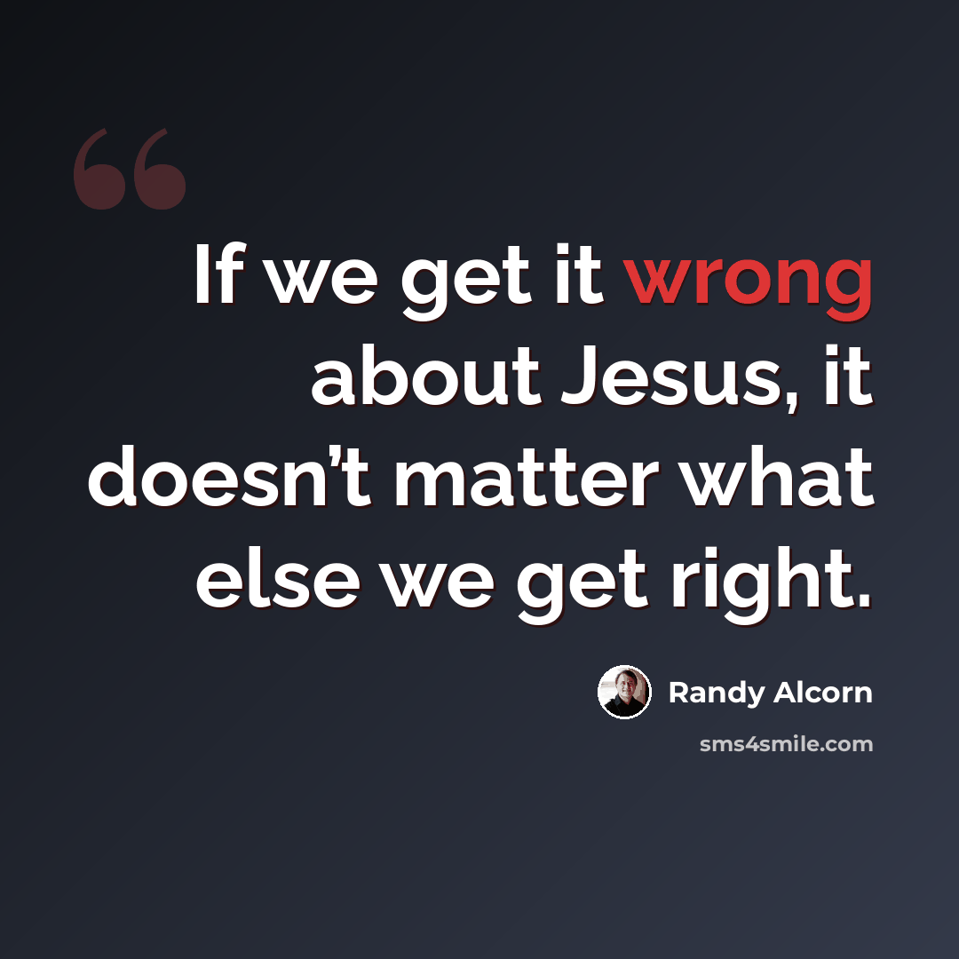 “If we get it wrong about Jesus, it doesn’t matter what else we get right.” quote by Randy Alcorn