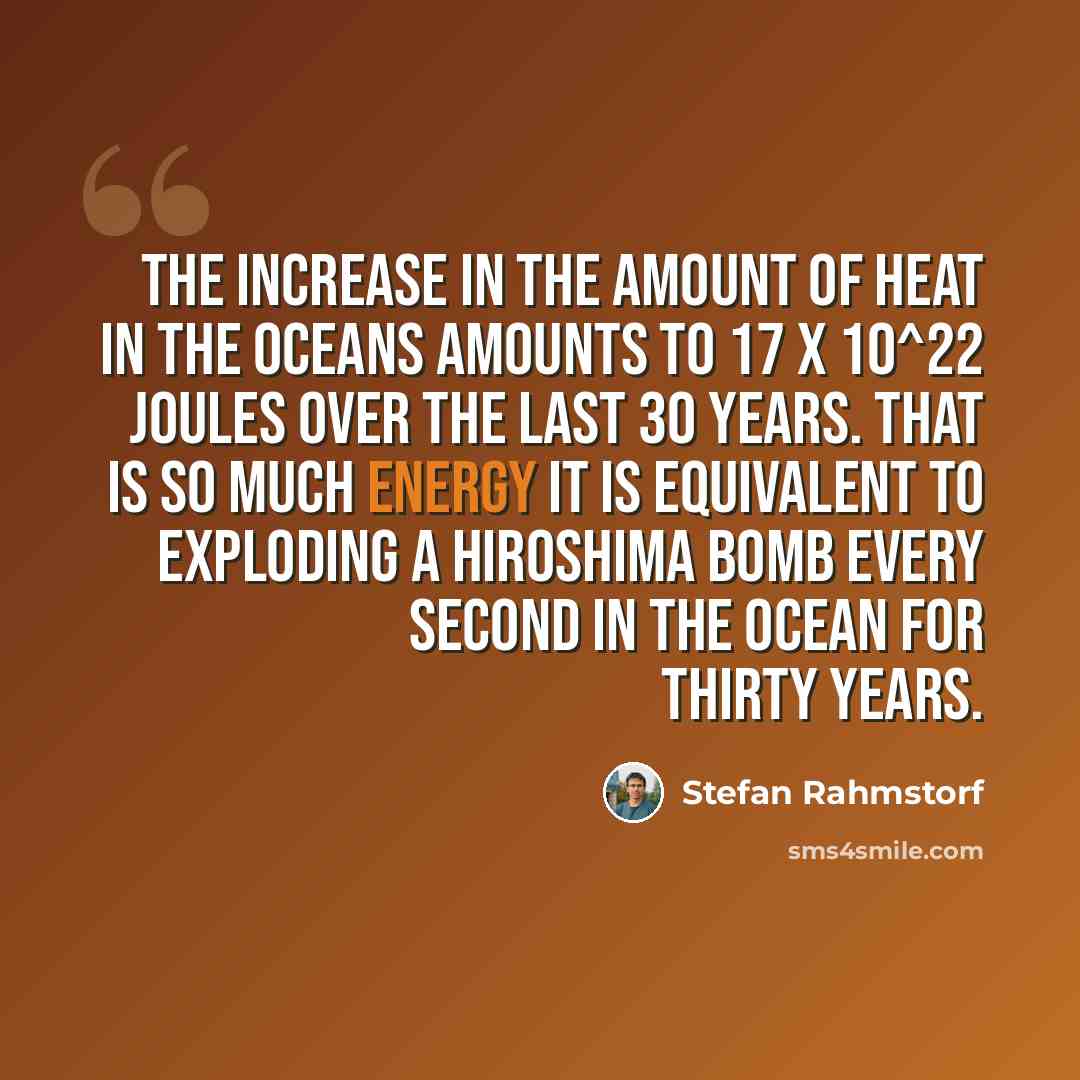 “The increase in the amount of heat in the oceans amounts to 17 x 10^22 Joules over the last 30 years. That is so much energy it is equivalent to exploding a Hiroshima bomb every second in the ocean for thirty years.” quote by Stefan Rahmstorf