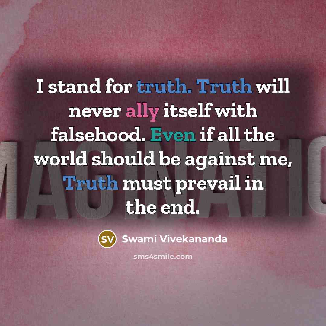 “I stand for truth. Truth will never ally itself with falsehood. Even if all the world should be against me, Truth must prevail in the end.” quote by Swami Vivekananda