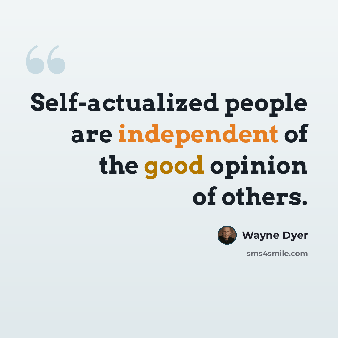 “Self-actualized people are independent of the good opinion of others.” quote by Wayne Dyer