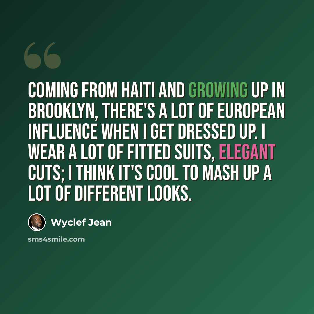 “Coming from Haiti and growing up in Brooklyn, there's a lot of European influence when I get dressed up. I wear a lot of fitted suits, elegant cuts; I think it's cool to mash up a lot of different looks.” quote by Wyclef Jean