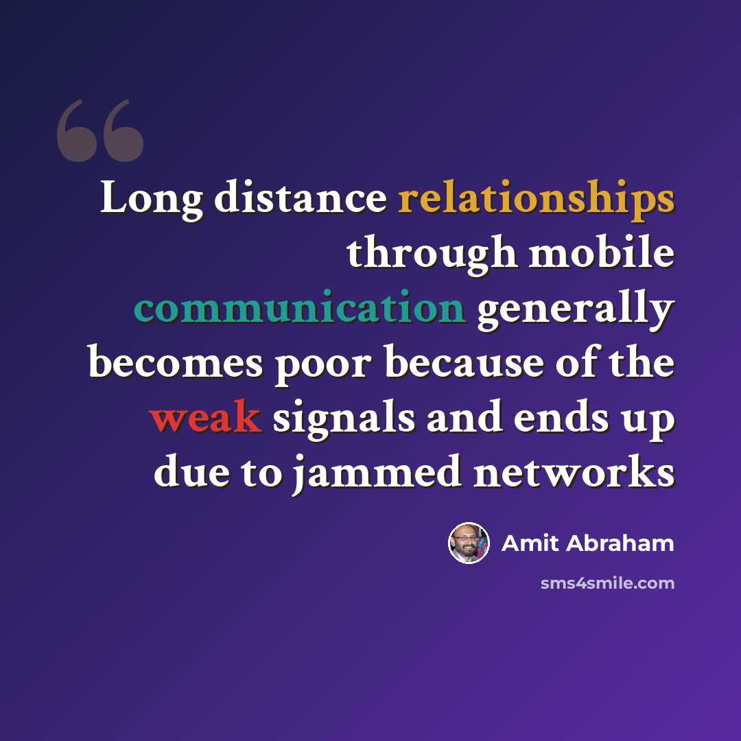 “Long distance relationships through mobile communication generally becomes poor because of the weak signals and ends up due to jammed networks” quote by Amit Abraham